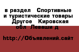  в раздел : Спортивные и туристические товары » Другое . Кировская обл.,Леваши д.